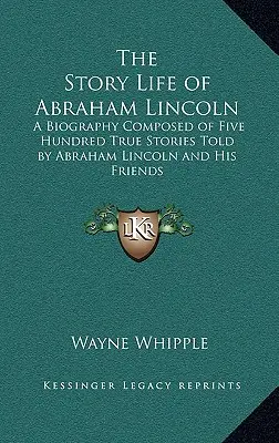 La historia de la vida de Abraham Lincoln: Una biografía compuesta por quinientas historias reales contadas por Abraham Lincoln y sus amigos. - The Story Life of Abraham Lincoln: A Biography Composed of Five Hundred True Stories Told by Abraham Lincoln and His Friends