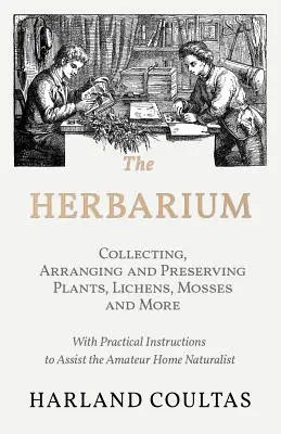 El Herbario - Recogida, ordenación y conservación de plantas, líquenes, musgos y más - Con instrucciones prácticas para ayudar al aficionado a la naturaleza en casa. - The Herbarium - Collecting, Arranging and Preserving Plants, Lichens, Mosses and More - With Practical Instructions to Assist the Amateur Home Natural