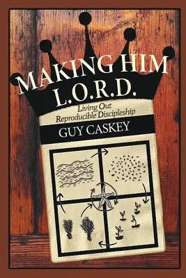 Making Him L.O.R.D.: Vivir un discipulado reproducible - Making Him L.O.R.D.: Living Out Reproducible Discipleship