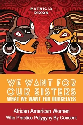 Queremos para nuestras hermanas lo que queremos para nosotras mismas: Mujeres afroamericanas que practican la poligamia/poligamia consentida - We Want for Our Sisters What We Want for Ourselves: African American Women Who Practice Polygyny/Polygamy by Consent