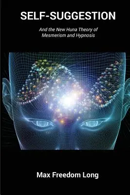 Autosugestión: Y la Nueva Teoría Huna del Mesmerismo y la Hipnosis - Self-Suggestion: And the New Huna Theory of Mesmerism and Hypnosis