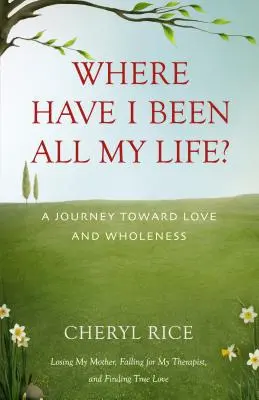 ¿Dónde he estado toda mi vida? Un viaje hacia el amor y la plenitud - Where Have I Been All My Life?: A Journey Toward Love and Wholeness