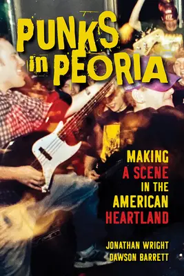 Punks in Peoria, 1: Making a Scene in the American Heartland (Los punkis de Peoria, 1) - Punks in Peoria, 1: Making a Scene in the American Heartland