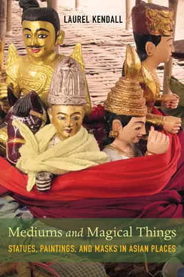 Mediums and Magical Things: Estatuas, pinturas y máscaras en lugares asiáticos - Mediums and Magical Things: Statues, Paintings, and Masks in Asian Places