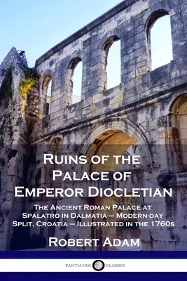 Ruinas del palacio del emperador Diocleciano: El antiguo palacio romano de Spalatro, en Dalmacia (actual Split, Croacia), ilustrado en la década de 1760. - Ruins of the Palace of Emperor Diocletian: The Ancient Roman Palace at Spalatro in Dalmatia - Modern-day Split, Croatia - Illustrated in the 1760s