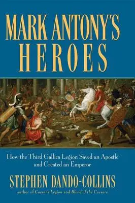 Los héroes de Marco Antonio: cómo la tercera legión gala salvó a un apóstol y creó a un emperador - Mark Antony's Heroes: How the Third Gallica Legion Saved an Apostle and Created an Emperor