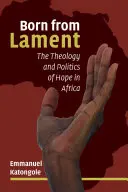 Nacido del lamento: Teología y política de la esperanza en África - Born from Lament: The Theology and Politics of Hope in Africa