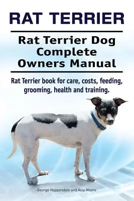 Rat Terrier. Manual completo del propietario del perro Rat Terrier. Libro de la rata del terrier para el cuidado, los costes, la alimentación, el aseo, la salud y el entrenamiento. - Rat Terrier. Rat Terrier Dog Complete Owners Manual. Rat Terrier book for care, costs, feeding, grooming, health and training.