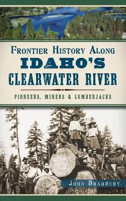 Historia de frontera a lo largo del río Clearwater de Idaho: Pioneros, mineros y leñadores - Frontier History Along Idaho's Clearwater River: Pioneers, Miners & Lumberjacks