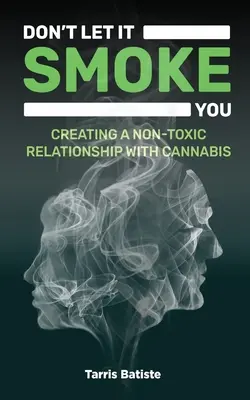 No dejes que te fume: Cómo crear una relación no tóxica con el cannabis - Don't Let It Smoke You: How to Create a Nontoxic Relationship with Cannabis