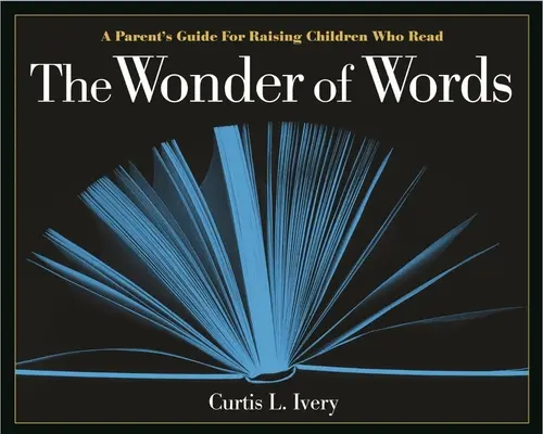 La maravilla de las palabras: Guía para padres que educan a sus hijos en la lectura - The Wonder of Words: A Parent's Guide for Raising Children Who Read