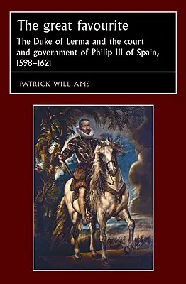 El Gran Favorito: El duque de Lerma y la corte y el gobierno de Felipe III de España, 1598-1621 - The Great Favourite: The Duke of Lerma and the Court and Government of Philip III of Spain, 1598-1621