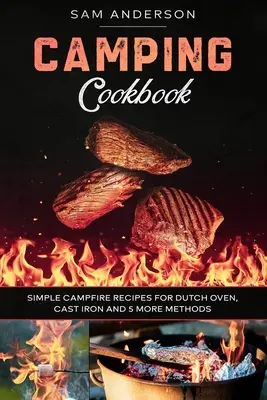 Libro de cocina de camping: ¡Recetas Sencillas de Cocina para Horno Holandés, Hierro Fundido y 5 Métodos Más! - Camping Cookbook: Simple Campfire Recipes for Dutch Oven, Cast Iron and 5 More Methods!