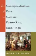 La conceptualización de la raza en el Puerto Rico colonial, 1800-1850 - The Conceptualization of Race in Colonial Puerto Rico, 1800-1850