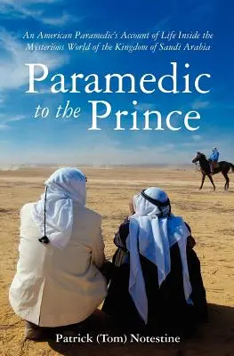 Paramedic to the Prince: A Paramedic's Account of Life Inside the Mysterious World of the Kingdom of Saudi Arabia (Patrick Notestine (Tom)) - Paramedic to the Prince: A Paramedic's Account of Life Inside the Mysterious World of the Kingdom of Saudi Arabia (Notestine Patrick (Tom))