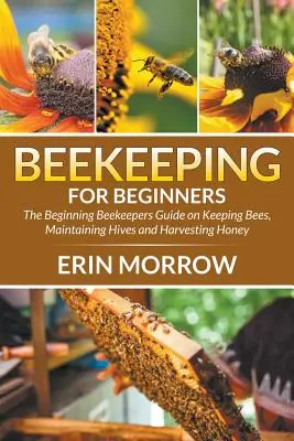 Apicultura para principiantes: Guía para apicultores principiantes sobre cómo criar abejas, mantener colmenas y cosechar miel - Beekeeping For Beginners: The Beginning Beekeepers Guide on Keeping Bees, Maintaining Hives and Harvesting Honey