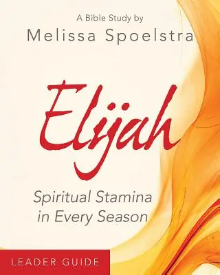 Elías - Guía de Estudio Bíblico para Mujeres: Resistencia espiritual en cada estación - Elijah - Women's Bible Study Leader Guide: Spiritual Stamina in Every Season