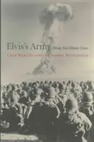 El ejército de Elvis: Los soldados de la Guerra Fría y el campo de batalla atómico - Elvis's Army: Cold War GIs and the Atomic Battlefield