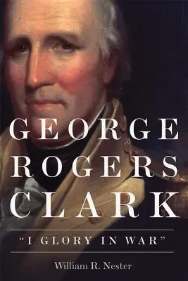 George Rogers Clark: Gloria en la guerra - George Rogers Clark: I Glory in War