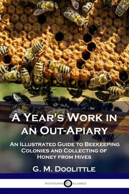 El trabajo de un año en un apiario: Guía ilustrada de las colonias apícolas y de la recolección de la miel de las colmenas - A Year's Work in an Out-Apiary: An Illustrated Guide to Beekeeping Colonies and Collecting of Honey from Hives