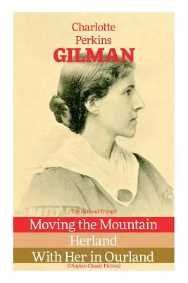 La trilogía de Herland: Mover la montaña, Herland, Con ella en Ourland (Ficción clásica utópica) - The Herland Trilogy: Moving the Mountain, Herland, With Her in Ourland (Utopian Classic Fiction)