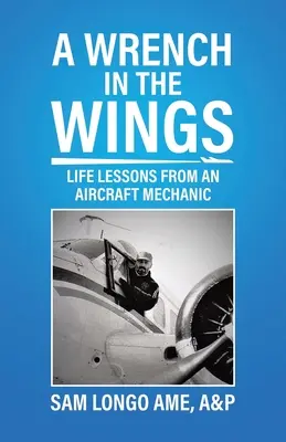 Una llave inglesa en las alas: Lecciones de vida de un mecánico de aviones - A Wrench in the Wings: Life Lessons from an Aircraft Mechanic