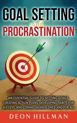 Goal Setting and Procrastination: Una guía esencial para establecer metas, crear planes de acción, desarrollar hábitos para el éxito y curar la pereza de una vez - Goal Setting and Procrastination: An Essential Guide to Setting Goals, Creating Action Plans, Developing Habits for Success, and Curing Laziness Once