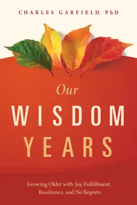 Nuestros años de sabiduría: Envejecer con alegría, plenitud, resistencia y sin remordimientos - Our Wisdom Years: Growing Older with Joy, Fulfillment, Resilience, and No Regrets