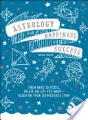 Astrología para la felicidad y el éxito: De Aries a Piscis, ¡crea la vida que deseas basándote en tu signo astrológico! - Astrology for Happiness and Success: From Aries to Pisces, Create the Life You Want--Based on Your Astrological Sign!