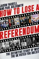 Cómo perder un referéndum - La historia definitiva de por qué el Reino Unido votó a favor del Brexit - How to Lose a Referendum - The Definitive Story of Why the UK Voted for Brexit