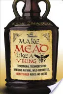 Haga hidromiel como un vikingo: Técnicas tradicionales para elaborar vinos y cervezas naturales, de fermentación silvestre y a base de miel - Make Mead Like a Viking: Traditional Techniques for Brewing Natural, Wild-Fermented, Honey-Based Wines and Beers