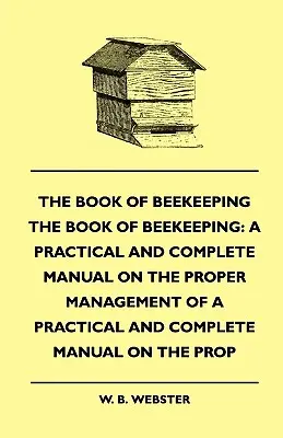 El libro de la apicultura: Un manual práctico y completo sobre el manejo adecuado de las abejas - The Book of Bee-keeping: A Practical and Complete Manual on the Proper Management of bees