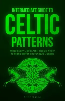 Guía Intermedia de Patrones Celtas: Lo que Todo Artista Celta Debe Saber para Hacer Diseños Mejores y Únicos - Intermediate Guide to Celtic Patterns: What Every Celtic Artist Should Know to Make Better and Unique Designs