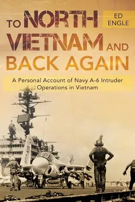 A Vietnam del Norte y de vuelta: Relato personal de las operaciones del A-6 Intruder de la Armada en Vietnam - To North Vietnam and Back Again: A Personal Account of Navy A-6 Intruder Operations in Vietnam