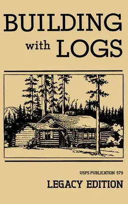 Building With Logs (Legacy Edition): Un manual clásico sobre la construcción de cabañas de troncos, refugios, chozas, miradores y muebles de cabaña para la vida en el bosque - Building With Logs (Legacy Edition): A Classic Manual On Building Log Cabins, Shelters, Shacks, Lookouts, and Cabin Furniture For Forest Life