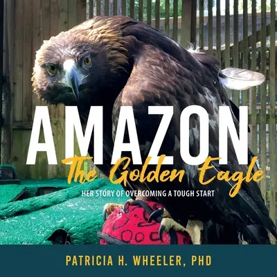 Amazona, el águila real: Su historia de superación - Amazon, the Golden Eagle: Her Story of Overcoming a Tough Start