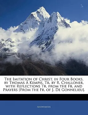 La Imitación de Cristo, en Cuatro Libros, de Tomás de Kempis, Tr. de R. Challoner, con Reflexiones Tr. del P. y Oraciones [Del P. de J. de - The Imitation of Christ, in Four Books, by Thomas a Kempis, Tr. by R. Challoner, with Reflections Tr. from the Fr. and Prayers [From the Fr. of J. de