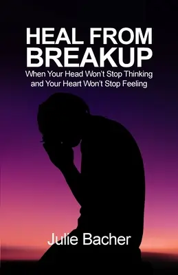 Curarse de una ruptura: Cuando tu cabeza no deja de pensar y tu corazón no deja de sentir - Heal from Breakup: When Your Head Won't Stop Thinking and Your Heart Won't Stop Feeling