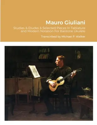 Mauro Giuliani Studies & Etudes Opus 50, Opus 48 and Selected Pieces En Tablatura y Notación Moderna Para Ukelele Barítono - Mauro Giuliani Studies & Etudes Opus 50, Opus 48 and Selected Pieces In Tablature and Modern Notation For Baritone Ukulele