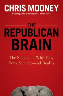 El cerebro republicano: La ciencia de por qué niegan la ciencia... y la realidad - The Republican Brain: The Science of Why They Deny Science--And Reality