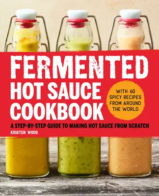Fermented Hot Sauce Cookbook: Una guía paso a paso para hacer salsa picante desde cero - Fermented Hot Sauce Cookbook: A Step-By-Step Guide to Making Hot Sauce from Scratch