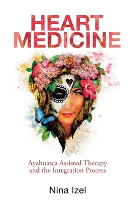Medicina del Corazón: Terapia Asistida con Ayahuasca y el Proceso de Integración - Heart Medicine: Ayahuasca Assisted Therapy and the Integration Process