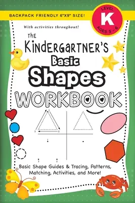 The Kindergartner's Basic Shapes Workbook: (Ages 5-6) Guías de formas básicas y trazado, patrones, emparejamiento, actividades y mucho más! (Backpack Friendly 6x9 - The Kindergartner's Basic Shapes Workbook: (Ages 5-6) Basic Shape Guides and Tracing, Patterns, Matching, Activities, and More! (Backpack Friendly 6x9