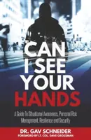 Can I See your Hands: A Guide To Situational Awareness, Personal Risk Management, Resilience and Security (¿Puedo ver tus manos? Una guía para la conciencia situacional, la gestión personal del riesgo, la resiliencia y la seguridad) - Can I See your Hands: A Guide To Situational Awareness, Personal Risk Management, Resilience and Security