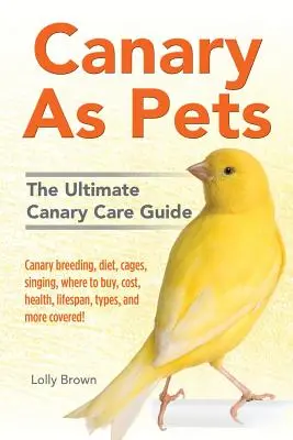 Canarios como mascotas: ¡Canarios de cría, la dieta, las jaulas, el canto, dónde comprar, el costo, la salud, la vida útil, tipos, y más cubiertos! El canario definitivo - Canary As Pets: Canary breeding, diet, cages, singing, where to buy, cost, health, lifespan, types, and more covered! The Ultimate Can