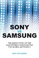 Sony contra Samsung: La historia interna de la batalla de los gigantes de la electrónica por la supremacía mundial - Sony Vs Samsung: The Inside Story of the Electronics Giants' Battle for Global Supremacy