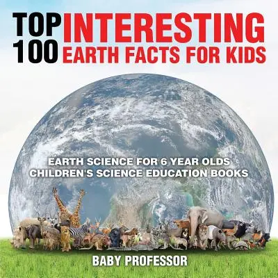Los 100 datos más interesantes de la Tierra para niños - Ciencias de la Tierra para niños de 6 años - Libros infantiles de educación científica - Top 100 Interesting Earth Facts for Kids - Earth Science for 6 Year Olds - Children's Science Education Books