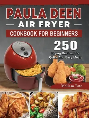 Paula Deen Air Fryer Cookbook For Beginners: 250 Frying Recipes For Quick And Easy Meals (Libro de cocina para principiantes con freidora de aire Paula Deen: 250 recetas para freír comidas rápidas y fáciles) - Paula Deen Air Fryer Cookbook For Beginners: 250 Frying Recipes For Quick And Easy Meals