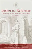 Lutero el Reformador: La historia del hombre y su carrera, segunda edición - Luther the Reformer: The Story of the Man and His Career, Second Edition