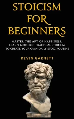 Estoicismo Para Principiantes: Domina el Arte de la Felicidad. Aprenda estoicismo moderno y práctico para crear su propia rutina estoica diaria - Stoicism For Beginners: Master the Art of Happiness. Learn Modern, Practical Stoicism to Create Your Own Daily Stoic Routine